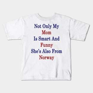 Not Only My Mom Is Smart And Funny She's Also From Norway Kids T-Shirt